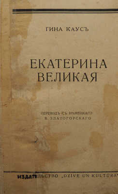 Каус Г. Екатерина Великая / Пер. с нем. В. Златогорского. Рига: Dzive un kultura, [1935?].